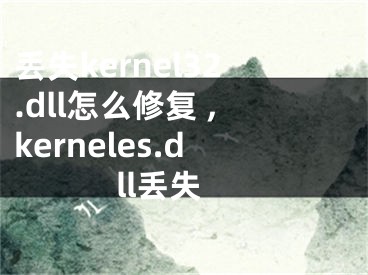 丟失kernel32.dll怎么修復(fù) ,kerneles.dll丟失