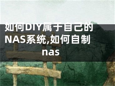 如何DIY屬于自己的NAS系統(tǒng),如何自制nas