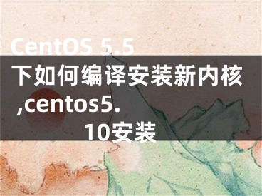 CentOS 5.5下如何編譯安裝新內(nèi)核 ,centos5.10安裝