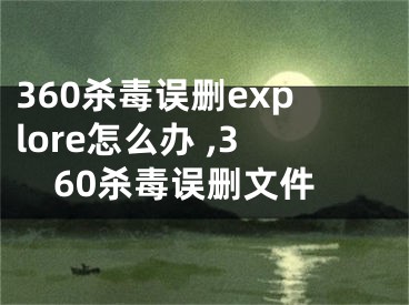 360殺毒誤刪explore怎么辦 ,360殺毒誤刪文件