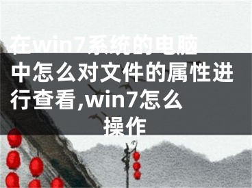 在win7系統(tǒng)的電腦中怎么對(duì)文件的屬性進(jìn)行查看,win7怎么操作