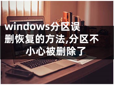 windows分區(qū)誤刪恢復(fù)的方法,分區(qū)不小心被刪除了