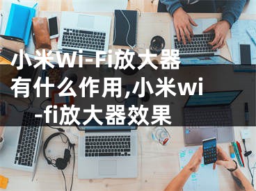 小米Wi-Fi放大器有什么作用,小米wi-fi放大器效果