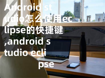 Android studio怎么使用eclipse的快捷鍵 ,android studio eclipse