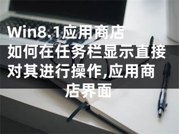 Win8.1應(yīng)用商店如何在任務(wù)欄顯示直接對其進(jìn)行操作,應(yīng)用商店界面