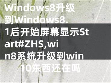 Windows8升級(jí)到Windows8.1后開(kāi)始屏幕顯示Start#ZHS,win8系統(tǒng)升級(jí)到win10東西還在嗎