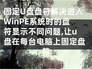 固定U盤盤符解決進(jìn)入WinPE系統(tǒng)時(shí)的盤符顯示不同問題,讓u盤在每臺(tái)電腦上固定盤符