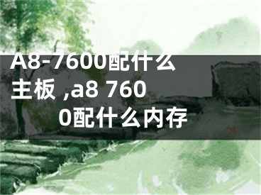 A8-7600配什么主板 ,a8 7600配什么內(nèi)存