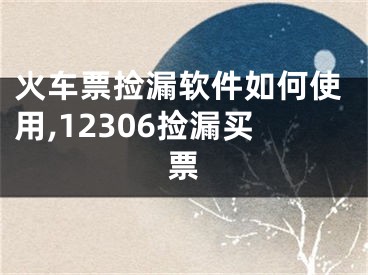 火車票撿漏軟件如何使用,12306撿漏買票