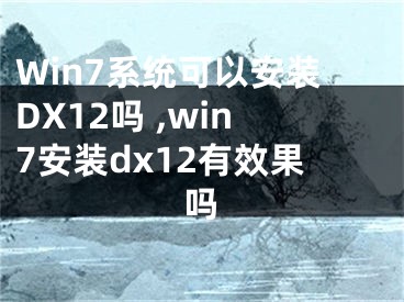 Win7系統(tǒng)可以安裝DX12嗎 ,win7安裝dx12有效果嗎