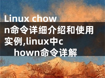 Linux chown命令詳細介紹和使用實例,linux中chown命令詳解