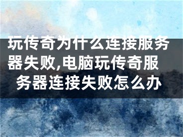 玩?zhèn)髌鏋槭裁催B接服務(wù)器失敗,電腦玩?zhèn)髌娣?wù)器連接失敗怎么辦