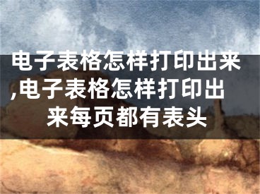 電子表格怎樣打印出來,電子表格怎樣打印出來每頁都有表頭