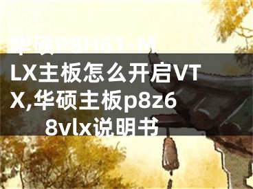 華碩P8H61-M LX主板怎么開啟VTX,華碩主板p8z68vlx說明書