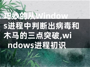 巧妙的從Windows進(jìn)程中判斷出病毒和木馬的三點(diǎn)突破,windows進(jìn)程初識(shí)