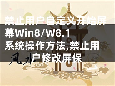 禁止用戶自定義開始屏幕Win8/W8.1系統(tǒng)操作方法,禁止用戶修改屏保