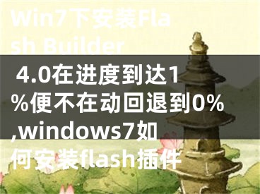 Win7下安裝Flash Builder 4.0在進(jìn)度到達(dá)1%便不在動(dòng)回退到0%,windows7如何安裝flash插件