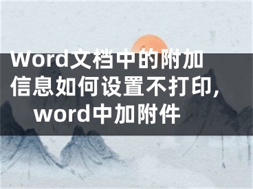 Word文檔中的附加信息如何設(shè)置不打印,word中加附件