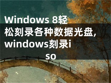 Windows 8輕松刻錄各種數(shù)據(jù)光盤(pán),windows刻錄iso