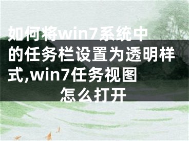 如何將win7系統(tǒng)中的任務欄設置為透明樣式,win7任務視圖怎么打開