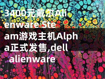 3400元戴爾Alienware Steam游戲主機(jī)Alpha正式發(fā)售,dellalienware