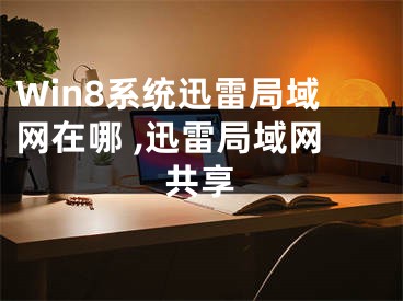 Win8系統(tǒng)迅雷局域網(wǎng)在哪 ,迅雷局域網(wǎng)共享