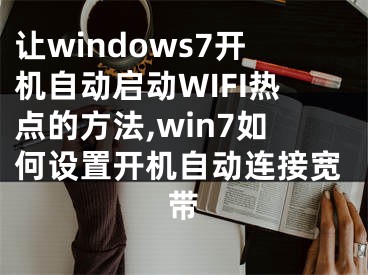 讓windows7開(kāi)機(jī)自動(dòng)啟動(dòng)WIFI熱點(diǎn)的方法,win7如何設(shè)置開(kāi)機(jī)自動(dòng)連接寬帶