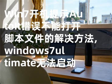 Win7開(kāi)機(jī)提示AutoIt錯(cuò)誤不能打開(kāi)腳本文件的解決方法,windows7ultimate無(wú)法啟動(dòng)