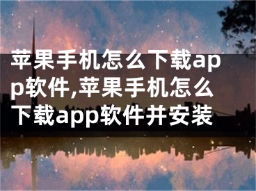 蘋果手機(jī)怎么下載app軟件,蘋果手機(jī)怎么下載app軟件并安裝