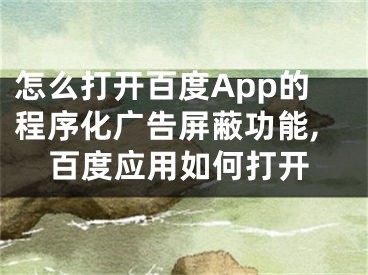 怎么打開百度App的程序化廣告屏蔽功能,百度應(yīng)用如何打開