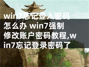 win7忘記登入密碼怎么辦 win7強制修改賬戶密碼教程,win7忘記登錄密碼了