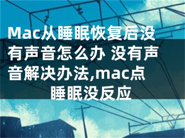 Mac從睡眠恢復(fù)后沒有聲音怎么辦 沒有聲音解決辦法,mac點睡眠沒反應(yīng)