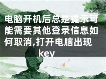 電腦開(kāi)機(jī)后總是提示可能需要其他登錄信息如何取消,打開(kāi)電腦出現(xiàn)key