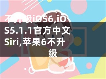 不升級(jí)iOS6,iOS5.1.1官方中文Siri,蘋果6不升級(jí)