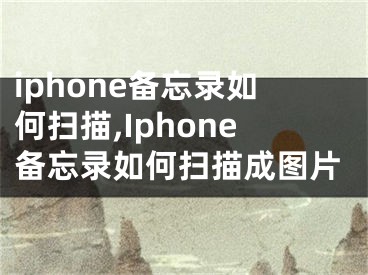 iphone備忘錄如何掃描,Iphone備忘錄如何掃描成圖片