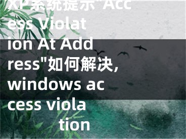 XP系統(tǒng)提示"Access Violation At Address"如何解決,windows access violation