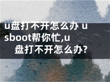 u盤打不開怎么辦 usboot幫你忙,u盤打不開怎么辦?