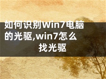 如何識(shí)別Win7電腦的光驅(qū),win7怎么找光驅(qū)