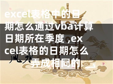 excel表格中的日期怎么通過vba計算日期所在季度 ,excel表格的日期怎么弄成相同的