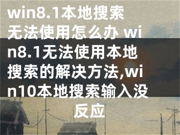 win8.1本地搜索無法使用怎么辦 win8.1無法使用本地搜索的解決方法,win10本地搜索輸入沒反應