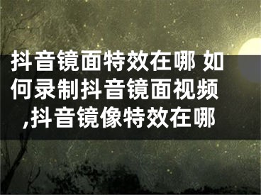 抖音鏡面特效在哪 如何錄制抖音鏡面視頻 ,抖音鏡像特效在哪