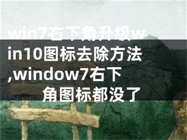 win7右下角升級(jí)win10圖標(biāo)去除方法,window7右下角圖標(biāo)都沒(méi)了