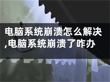 電腦系統(tǒng)崩潰怎么解決,電腦系統(tǒng)崩潰了咋辦