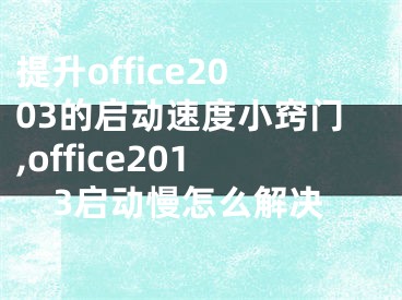 提升office2003的啟動速度小竅門,office2013啟動慢怎么解決