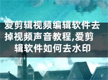 愛剪輯視頻編輯軟件去掉視頻聲音教程,愛剪輯軟件如何去水印