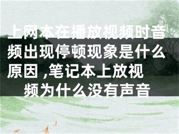 上網(wǎng)本在播放視頻時(shí)音頻出現(xiàn)停頓現(xiàn)象是什么原因 ,筆記本上放視頻為什么沒(méi)有聲音