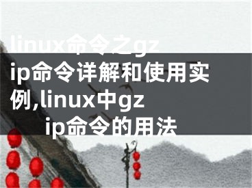 linux命令之gzip命令詳解和使用實例,linux中g(shù)zip命令的用法