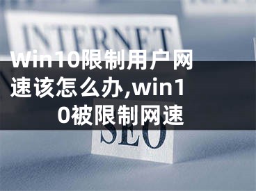 Win10限制用戶網(wǎng)速該怎么辦,win10被限制網(wǎng)速