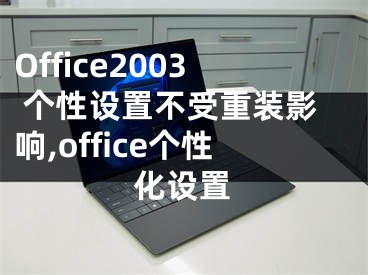 Office2003 個(gè)性設(shè)置不受重裝影響,office個(gè)性化設(shè)置