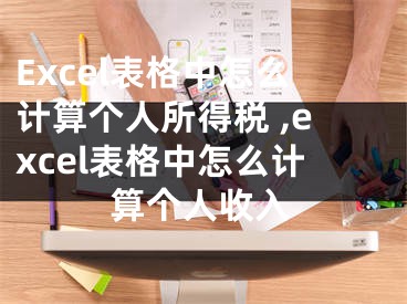 Excel表格中怎么計(jì)算個人所得稅 ,excel表格中怎么計(jì)算個人收入